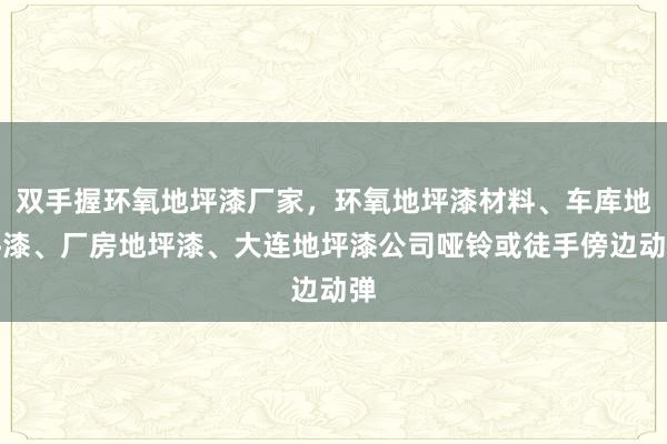 双手握环氧地坪漆厂家,环氧地坪漆材料、车库地坪漆、厂房地坪漆、大连地坪漆公司哑铃或徒手傍边动弹